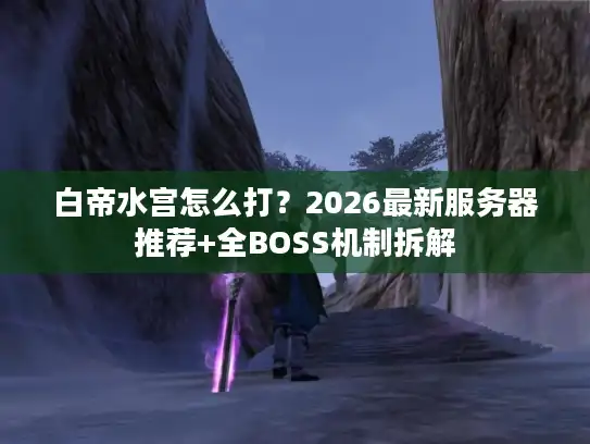 白帝水宫怎么打？2026最新服务器推荐+全BOSS机制拆解