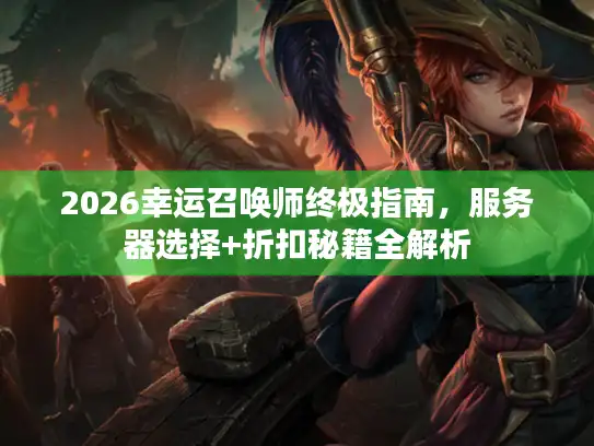 2026幸运召唤师终极指南，服务器选择+折扣秘籍全解析