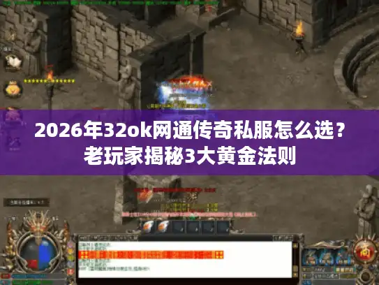 2026年32ok网通传奇私服怎么选？老玩家揭秘3大黄金法则