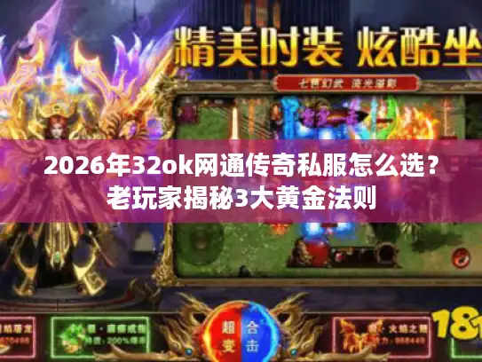 2026年32ok网通传奇私服怎么选？老玩家揭秘3大黄金法则