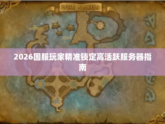 2026国服玩家精准锁定高活跃服务器指南