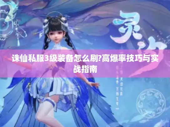 诛仙私服3级装备怎么刷?高爆率技巧与实战指南