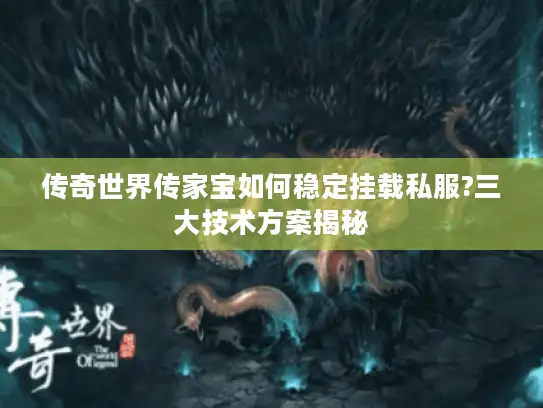 传奇世界传家宝如何稳定挂载私服?三大技术方案揭秘
