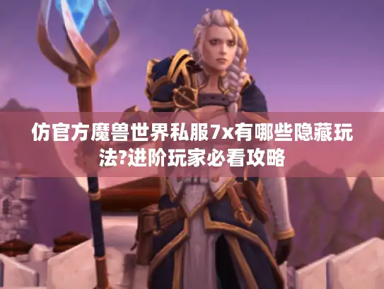 仿官方魔兽世界私服7x有哪些隐藏玩法?进阶玩家必看攻略 仿官方魔兽世界私服7x有哪些隐藏玩法?进阶玩家必看攻略