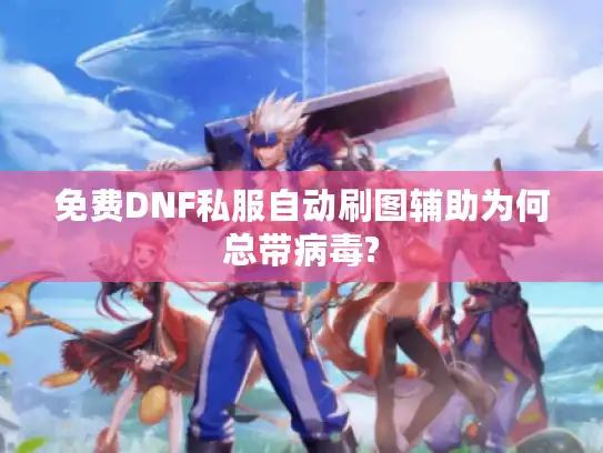 免费DNF私服自动刷图辅助为何总带病毒?