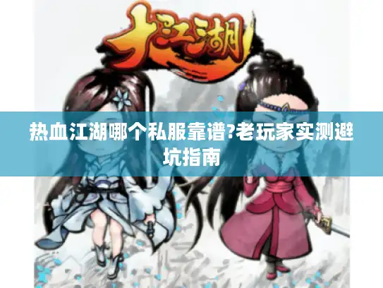 热血江湖哪个私服靠谱?老玩家实测避坑指南