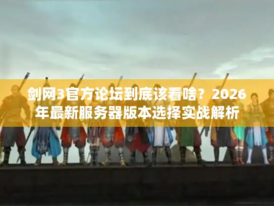 剑网3官方论坛到底该看啥？2026年最新服务器版本选择实战解析