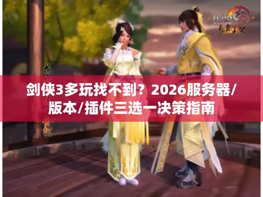 剑侠3多玩找不到？2026服务器/版本/插件三选一决策指南