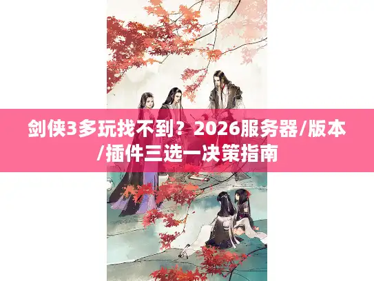 剑侠3多玩找不到？2026服务器/版本/插件三选一决策指南