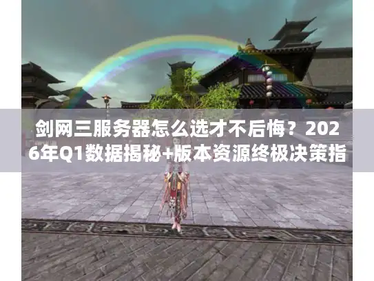 剑网三服务器怎么选才不后悔？2026年Q1数据揭秘+版本资源终极决策指南