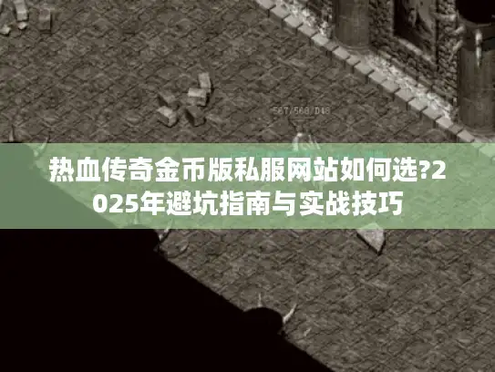 热血传奇金币版私服网站如何选?2025年避坑指南与实战技巧