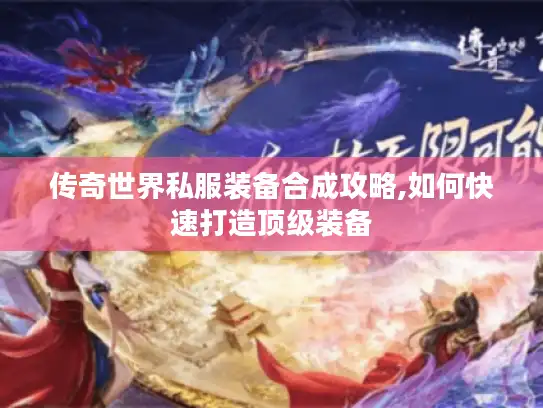 传奇世界私服装备合成攻略,如何快速打造顶级装备