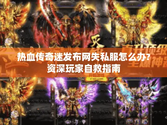 热血传奇迷发布网失私服怎么办?资深玩家自救指南