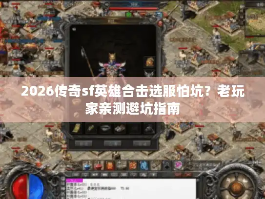 2026传奇sf英雄合击选服怕坑？老玩家亲测避坑指南