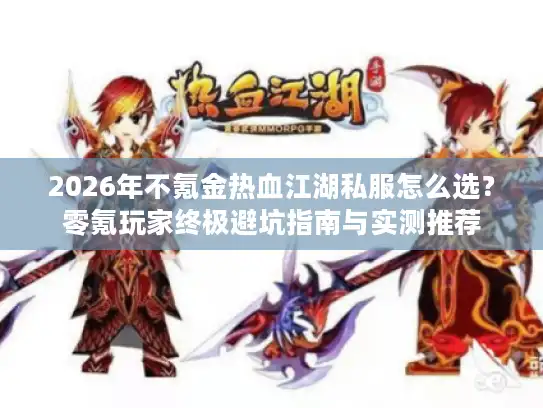 2026年不氪金热血江湖私服怎么选？零氪玩家终极避坑指南与实测推荐