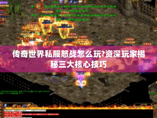 传奇世界私服怒战怎么玩?资深玩家揭秘三大核心技巧