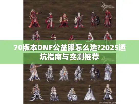 70版本DNF公益服怎么选?2025避坑指南与实测推荐