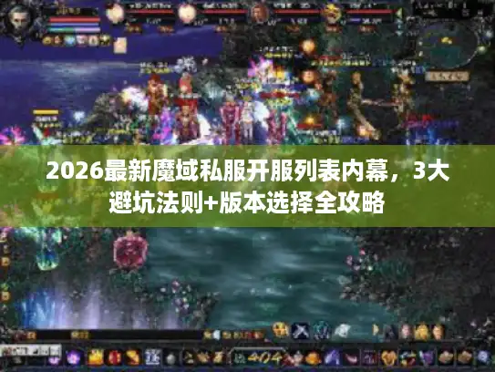 2026最新魔域私服开服列表内幕，3大避坑法则+版本选择全攻略