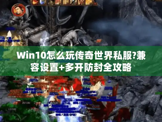 Win10怎么玩传奇世界私服?兼容设置+多开防封全攻略