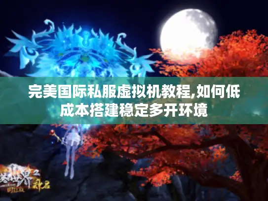 完美国际私服虚拟机教程,如何低成本搭建稳定多开环境