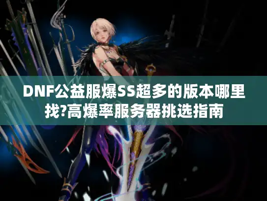 DNF公益服爆SS超多的版本哪里找?高爆率服务器挑选指南