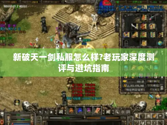 新破天一剑私服怎么样?老玩家深度测评与避坑指南