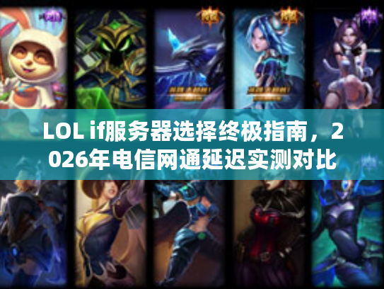 LOL if服务器选择终极指南，2026年电信网通延迟实测对比