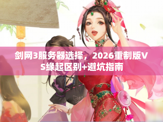 剑网3服务器选择，2026重制版VS缘起区别+避坑指南