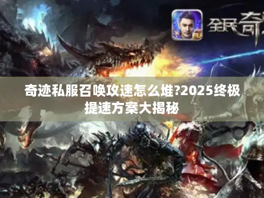 奇迹私服召唤攻速怎么堆?2025终极提速方案大揭秘