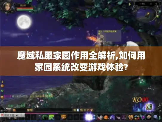 魔域私服家园作用全解析,如何用家园系统改变游戏体验? 魔域私服家园作用全解析,如何用家园系统改变游戏体验?