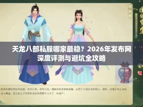 天龙八部私服哪家最稳？2026年发布网深度评测与避坑全攻略