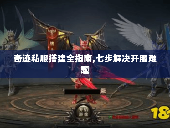 奇迹私服搭建全指南,七步解决开服难题