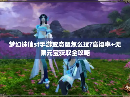 梦幻诛仙sf手游变态版怎么玩?高爆率+无限元宝获取全攻略