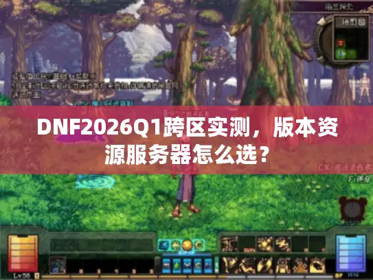DNF2026Q1跨区实测,版本资源服务器怎么选? DNF2026Q1跨区实测,版本资源服务器怎么选?