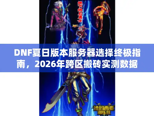 DNF夏日版本服务器选择终极指南,2026年跨区搬砖实测数据揭秘 DNF夏日版本服务器选择终极指南,2026年跨区搬砖实测数据揭秘
