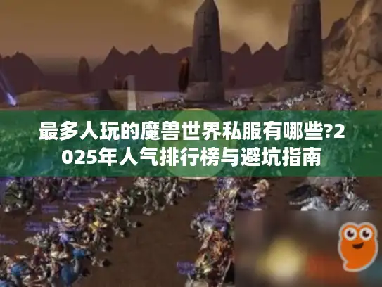 最多人玩的魔兽世界私服有哪些?2025年人气排行榜与避坑指南