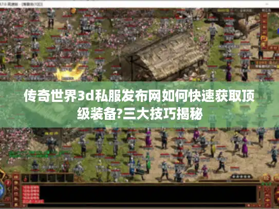 传奇世界3d私服发布网如何快速获取顶级装备?三大技巧揭秘