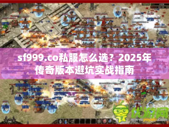 sf999.co私服怎么选？2025年传奇版本避坑实战指南