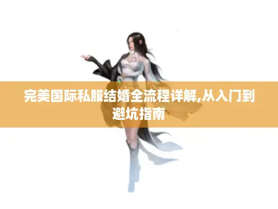 完美国际私服结婚全流程详解,从入门到避坑指南
