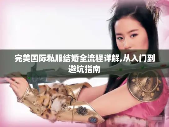 完美国际私服结婚全流程详解,从入门到避坑指南