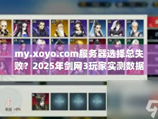 my.xoyo.com服务器选择总失败？2025年剑网3玩家实测数据曝光