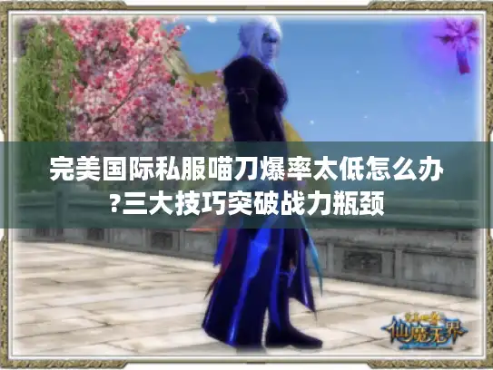 完美国际私服喵刀爆率太低怎么办?三大技巧突破战力瓶颈