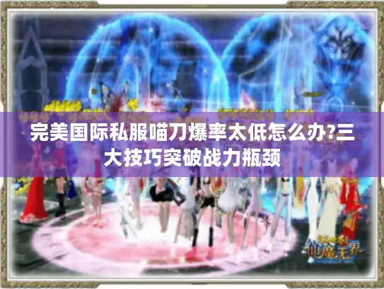 完美国际私服喵刀爆率太低怎么办?三大技巧突破战力瓶颈