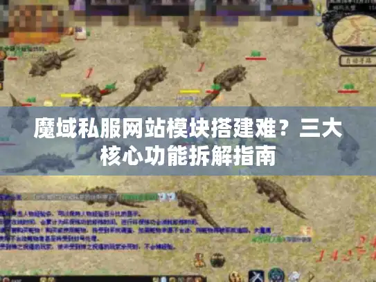 魔域私服网站模块搭建难？三大核心功能拆解指南