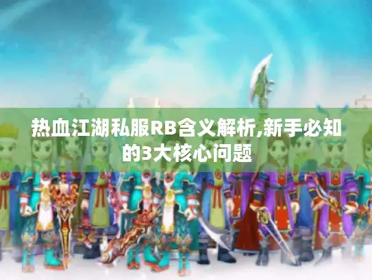 热血江湖私服RB含义解析,新手必知的3大核心问题 热血江湖私服RB含义解析,新手必知的3大核心问题