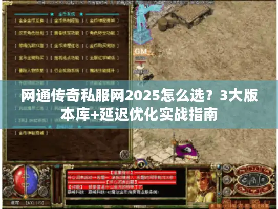 网通传奇私服网2025怎么选？3大版本库+延迟优化实战指南