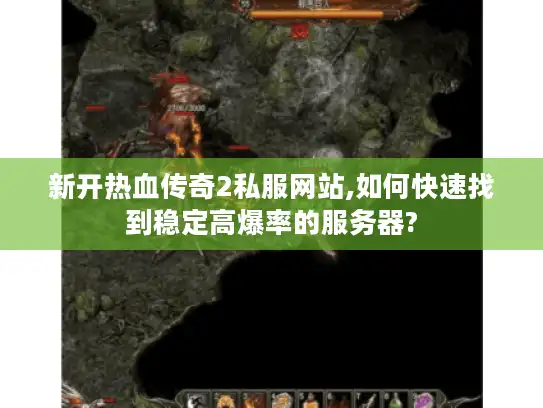 新开热血传奇2私服网站,如何快速找到稳定高爆率的服务器?