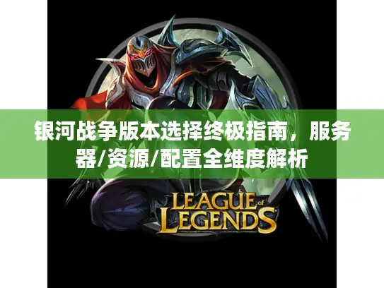 银河战争版本选择终极指南，服务器/资源/配置全维度解析