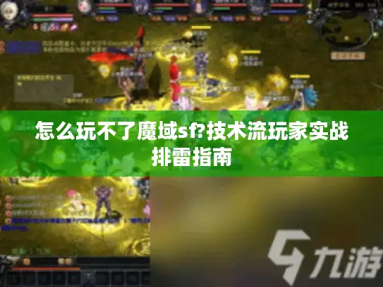 怎么玩不了魔域sf?技术流玩家实战排雷指南