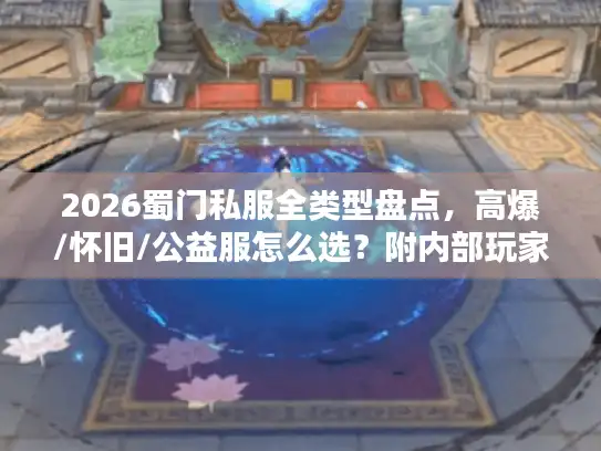2026蜀门私服全类型盘点,高爆/怀旧/公益服怎么选?附内部玩家实测避坑指南 2026蜀门私服全类型盘点,高爆/怀旧/公益服怎么选?附内部玩家实测避坑指南